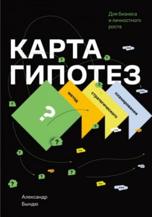 Александр Бындю - Карта гипотез. Метод стратегического планирования для бизнеса и личностного роста