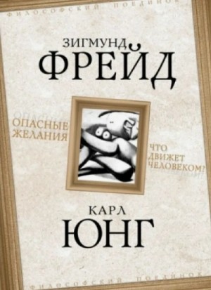 Зигмунд Фрейд, Карл Густав Юнг - Опасные желания. Что движет человеком?