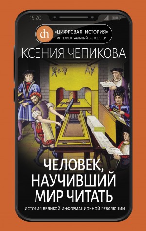 Ксения Чепикова - Человек, научивший мир читать. История Великой информационной революции