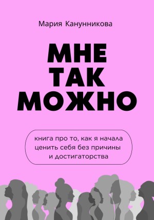 Мария Канунникова - Мне так можно. Книга про то, как я начала ценить себя без причины и достигаторства