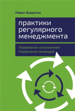 Павел Безручко - Практики регулярного менеджмента. Управление исполнением, управление командой