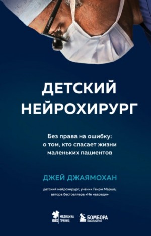 Джей Джаямохан - Детский нейрохирург. Без права на ошибку: о том, кто спасает жизни маленьких пациентов