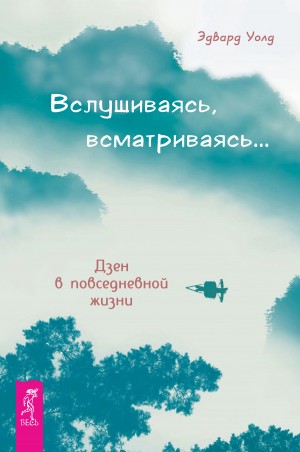 Эдвард Уолд - Вслушиваясь, всматриваясь… Дзен в повседневной жизни