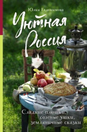 Юлия Евдокимова - Уютная Россия. Сладкие плюшки, соленые ушки, земляничные сказки