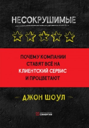 Джон Шоул - Несокрушимые. Почему компании ставят все на клиентский сервис и процветают