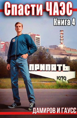 Максим Гаусс, Рафаэль Дамиров - Спасти ЧАЭС: 1985. Книга 4