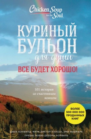 Джек Кэнфилд, Марк Виктор Хансен, Эми Ньюмарк - Куриный бульон для души. Всё будет хорошо! 101 история со счастливым концом