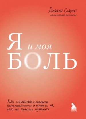 Джанина Скарлет - Я и моя боль. Как справиться с сильными переживаниями и принять то, чего не можешь изменить