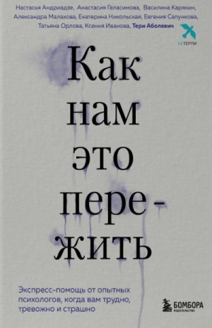 Тери Аболевич - Как нам это пережить. Экспресс-помощь от опытных психологов, когда вам трудно, тревожно и страшно