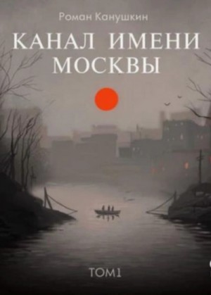 Роман Канушкин - Канал имени Москвы. Том 1