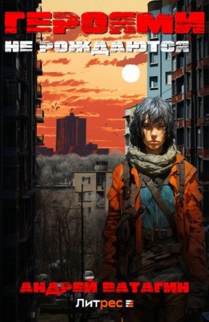 Андрей Ватагин - Героями не рождаются