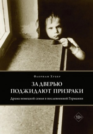 Флориан Хубер - За дверью поджидают призраки. Драма немецкой семьи в послевоенной Германии