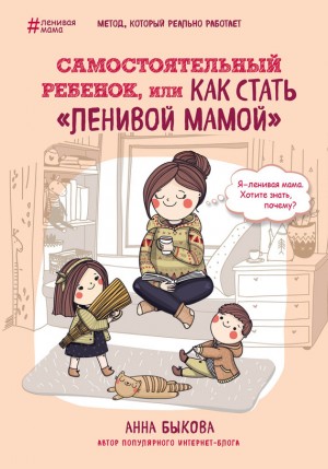 Анна Быкова - Самостоятельный ребенок, или Как стать «ленивой мамой»