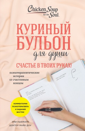 Эми Ньюмарк, Майк Доу - Куриный бульон для души. Счастье в твоих руках! Психотерапевтические истории со счастливым концом