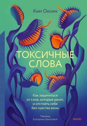 Ким Оксим - Токсичные слова. Как защититься от слов, которые ранят, и отстоять себя без чувства вины