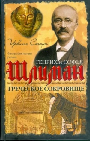 Ирвинг Стоун - Греческое сокровище: биографический роман о Генрихе и Софье Шлиман