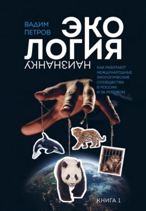 Вадим Петров - Экология наизнанку. Как работают международные экологические сообщества в России и за рубежом