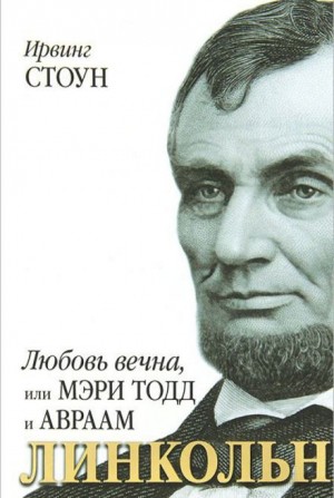 Ирвинг Стоун - Любовь вечна, или Мэри Тодд и Авраам Линкольн