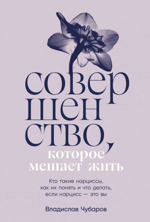 Владислав Чубаров - Совершенство, которое мешает жить: Кто такие нарциссы, как их понять и что делать, если нарцисс – это вы