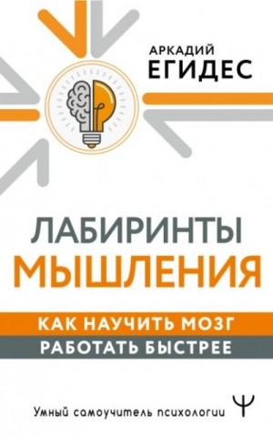 Аркадий Егидес - Как научить мозг работать быстрее. Лабиринты мышления и памяти