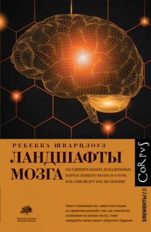 Ребекка Шварцлоуз - Ландшафты мозга. Об удивительных искаженных картах нашего мозга и о том, как они ведут нас по жизни