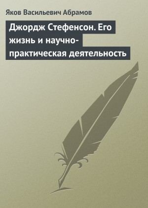 Яков Абрамов - Джордж Стефенсон. Его жизнь и научно-практическая деятельность