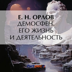 Е. Н. Орлов - Демосфен. Его жизнь и деятельность