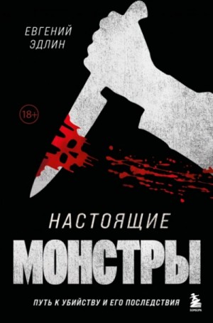 Евгений Эдлин - Настоящие монстры. Путь к убийству и его последствия