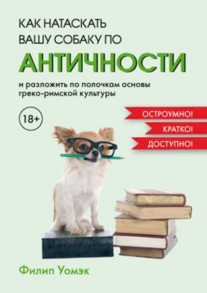 Филип Уомэк - Как натаскать вашу собаку по античности и разложить по полочкам основы греко-римской культуры