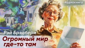 Рэй Брэдбери - Огромный-огромный мир где-то там