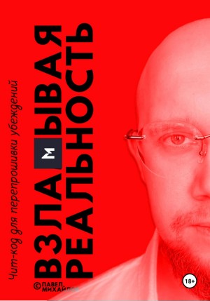 Павел Михайлов - Взламывая реальность. Чит-код для перепрошивки убеждений