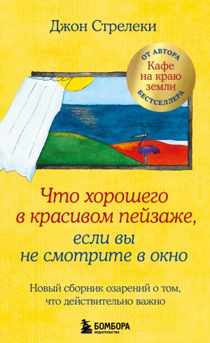 Джон П. Стрелеки - Что хорошего в красивом пейзаже, если вы не смотрите в окно. Новый сборник озарений о том, что действительно важно