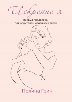 Полина Грин - Искренне я. Письма поддержки для родителей маленьких детей