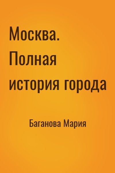Мария Баганова - Москва. Полная история города