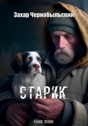 Захар Чернобыльский - Сталкер. Истории. Старик