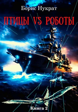 Борис Нукрат - Птицы VS Роботы. Книга 2