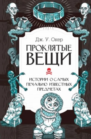 Дж. У. Окер - Проклятые вещи. Истории о самых печально известных предметах