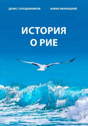 Денис Солодовников, Анвин Иваницкий - История о Рие