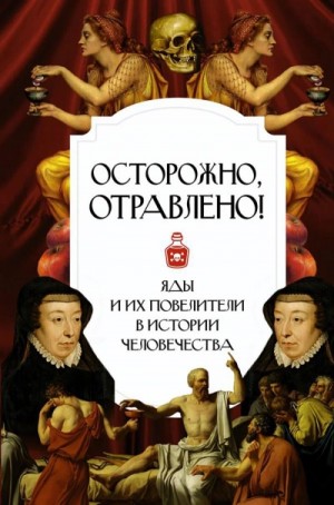  - Осторожно, отравлено! Яды и их повелители в истории человечества