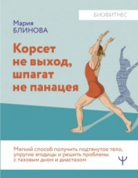 Корсет не выход, шпагат не панацея. Мягкий способ получить подтянутое тело, упругие ягодицы и решить