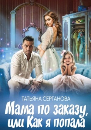 Татьяна Серганова - Мама по заказу, или Как я попала