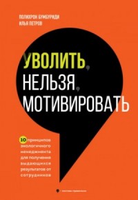 Уволить нельзя мотивировать. 10 принципов экологичного менеджмента для получения выдающихся результа