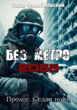 Захар Чернобыльский - Без метро 2055. Пролог. Седая ночь