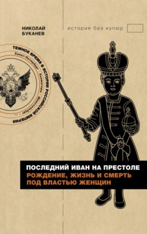 Николай Буканев - Последний Иван на престоле. Рождение, жизнь и смерть под властью женщин