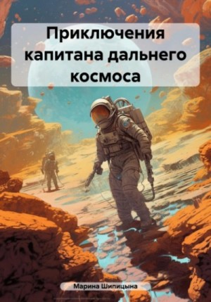 Марина Шипицына - Приключения капитана дальнего космоса