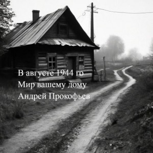 Андрей Прокофьев,   - Мир вашему дому: в августе сорок четвертого