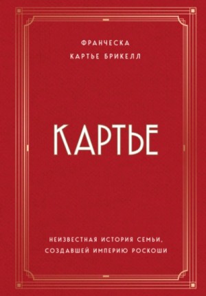 Франческа Брикелл - Картье. Неизвестная история семьи, создавшей империю роскоши