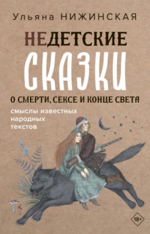 Ульяна Нижинская - Недетские сказки о смерти, сексе и конце света. Смыслы известных народных текстов