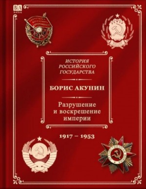 Борис Акунин - Разрушение и воскрешение империи (1917-1953)