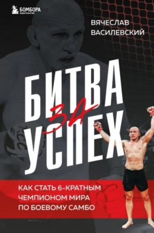 Вячеслав Василевский - Битва за успех. Как стать 6-кратным чемпионом мира по боевому самбо